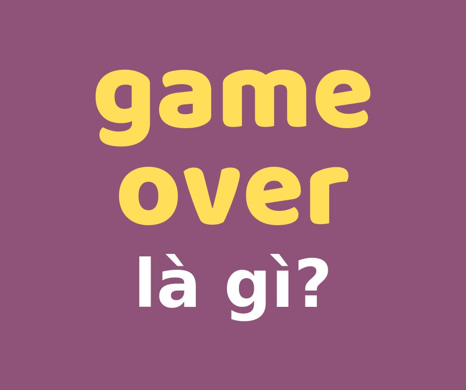 Giải đáp: Game Over là gì?